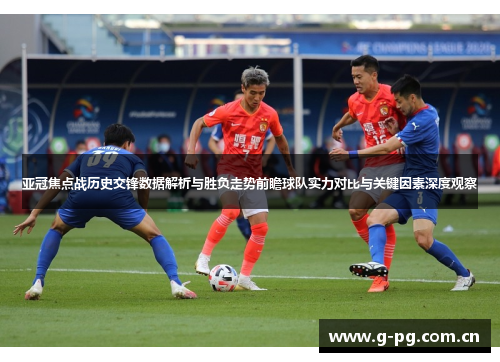 亚冠焦点战历史交锋数据解析与胜负走势前瞻球队实力对比与关键因素深度观察
